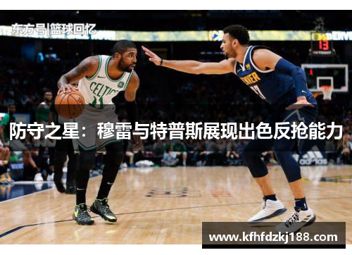 防守之星:穆雷与特普斯展现出色反抢能力